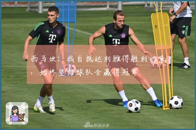 西马坎：我自抵达利雅得胜利以来，始终坚信球队会赢得冠军
